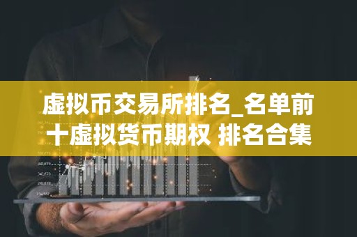 虚拟币交易所排名_名单前十虚拟货币期权 排名合集