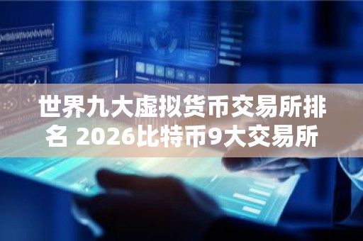 世界九大虚拟货币交易所排名 2026比特币9大交易所排行