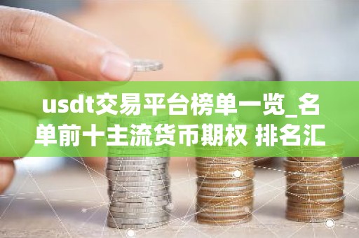 usdt交易平台榜单一览_名单前十主流货币期权 排名汇总