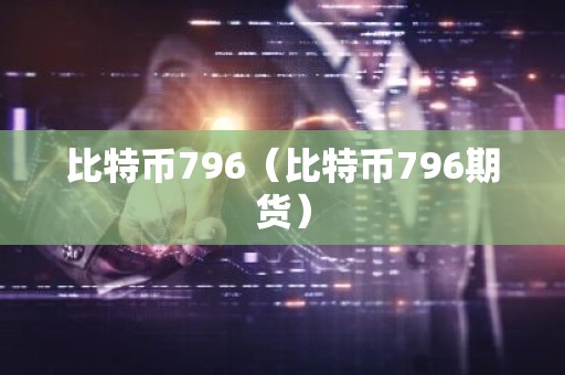 比特币796（比特币796期货）