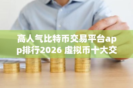 高人气比特币交易平台app排行2026 虚拟币十大交易所
