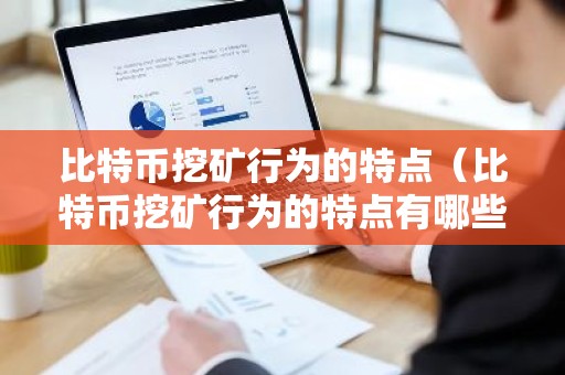 比特币挖矿行为的特点（比特币挖矿行为的特点有哪些）
