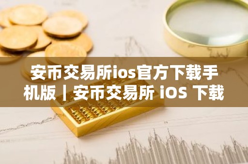 安币交易所ios官方下载手机版｜安币交易所 iOS 下载