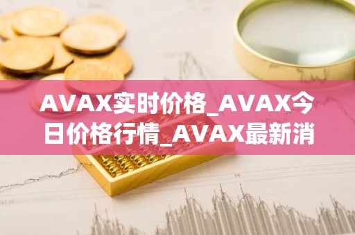 AVAX实时价格_AVAX今日价格行情_AVAX最新消息