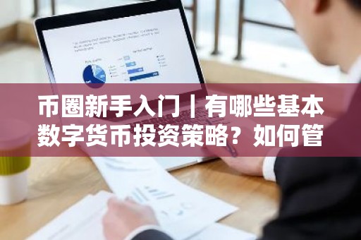 币圈新手入门｜有哪些基本数字货币投资策略？如何管理相关风险？