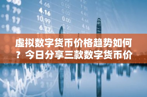 虚拟数字货币价格趋势如何？今日分享三款数字货币价格趋势！