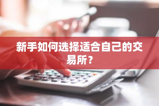 新手如何选择适合自己的交易所？