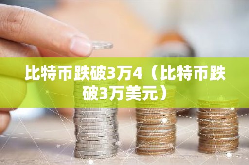 比特币跌破3万4（比特币跌破3万美元）
