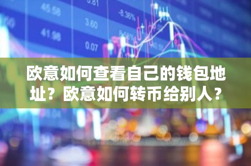 欧意如何查看自己的钱包地址？欧意如何转币给别人？