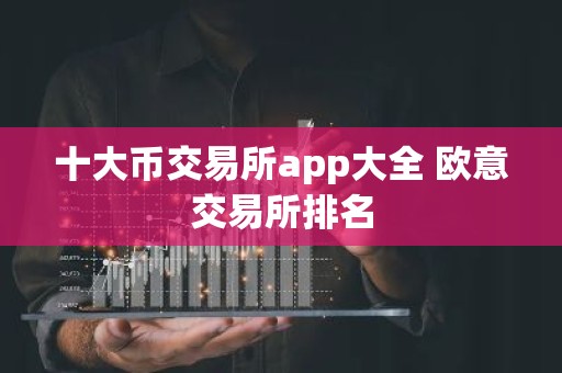十大币交易所app大全 欧意交易所排名
