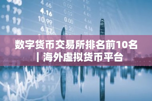 数字货币交易所排名前10名｜海外虚拟货币平台
