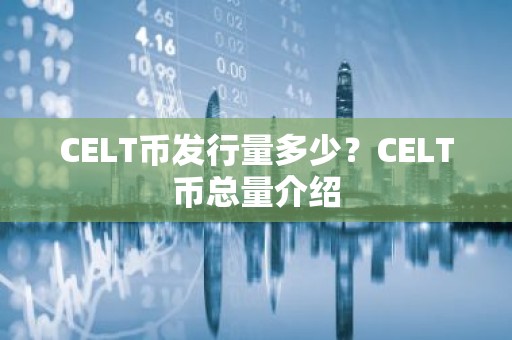 CELT币发行量多少？CELT币总量介绍