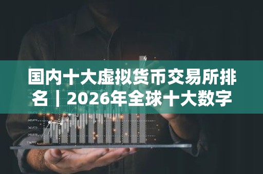 国内十大虚拟货币交易所排名｜2026年全球十大数字货币交易平台排名
