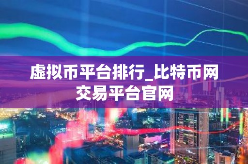 虚拟币平台排行_比特币网交易平台官网