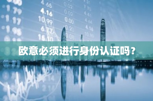 欧意必须进行身份认证吗？