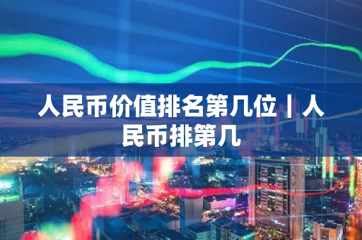人民币价值排名第几位｜人民币排第几