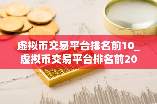 虚拟币交易平台排名前10_虚拟币交易平台排名前20名