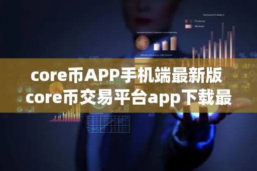 core币APP手机端最新版 core币交易平台app下载最新