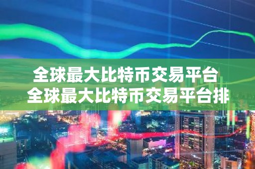 全球最大比特币交易平台 全球最大比特币交易平台排名