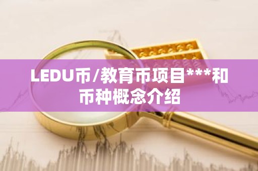 LEDU币/教育币项目***和币种概念介绍