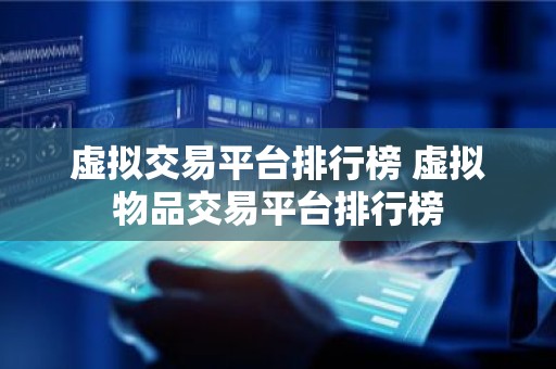 虚拟交易平台排行榜 虚拟物品交易平台排行榜