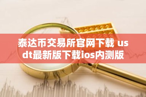 泰达币交易所官网下载 usdt最新版下载ios内测版