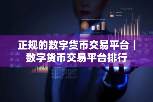 正规的数字货币交易平台｜数字货币交易平台排行