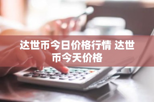 达世币今日价格行情 达世币今天价格