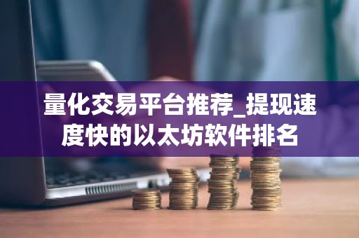 量化交易平台推荐_提现速度快的以太坊软件排名