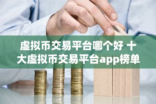 虚拟币交易平台哪个好 十大虚拟币交易平台app榜单公布