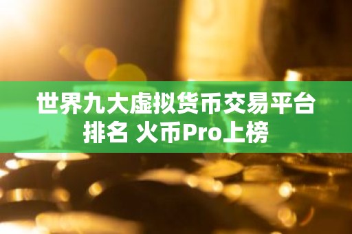 世界九大虚拟货币交易平台排名 火币Pro上榜