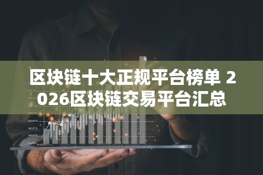 区块链十大正规平台榜单 2026区块链交易平台汇总
