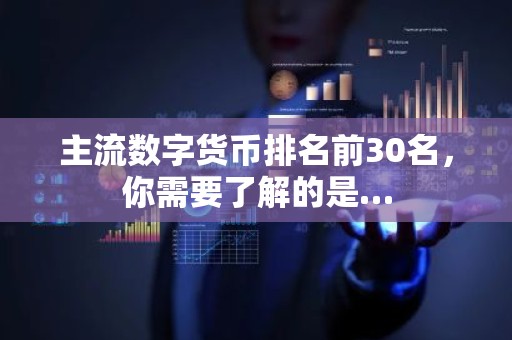 主流数字货币排名前30名，你需要了解的是…