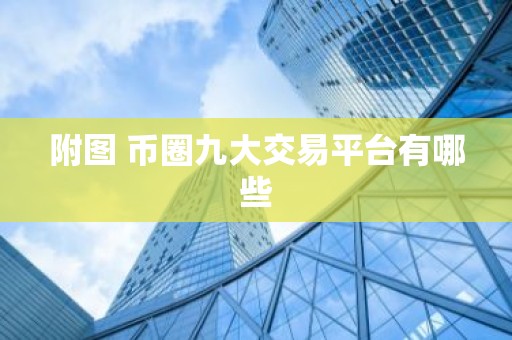 附图 币圈九大交易平台有哪些