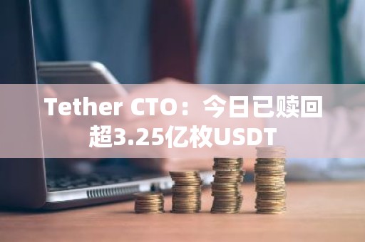 Tether CTO：今日已赎回超3.25亿枚USDT