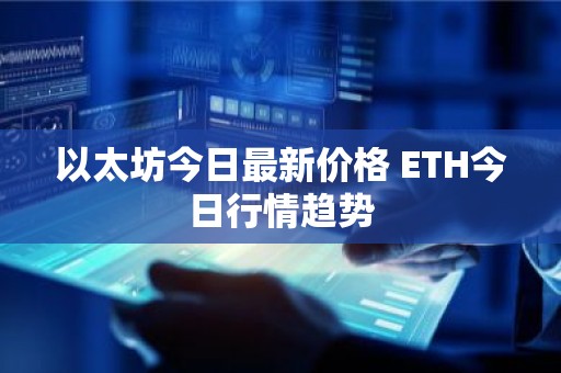 以太坊今日最新价格 ETH今日行情趋势