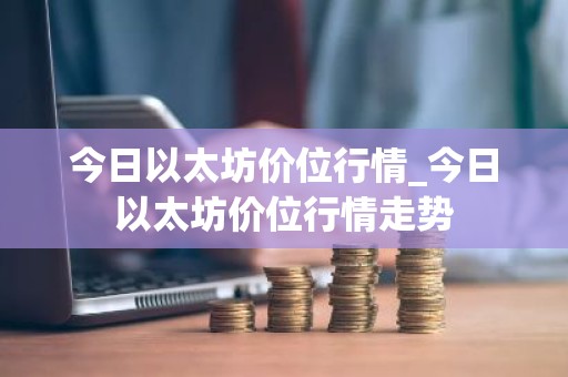 今日以太坊价位行情_今日以太坊价位行情走势