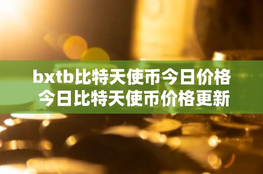 bxtb比特天使币今日价格 今日比特天使币价格更新
