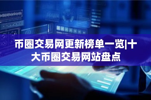 币圈交易网更新榜单一览|十大币圈交易网站盘点