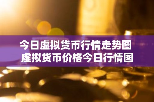 今日虚拟货币行情走势图 虚拟货币价格今日行情图