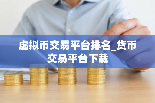虚拟币交易平台排名_货币交易平台下载