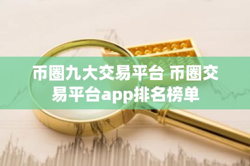 币圈九大交易平台 币圈交易平台app排名榜单