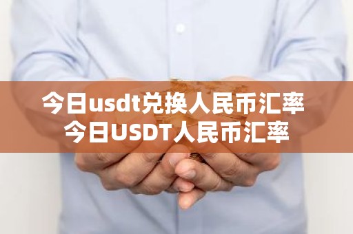 今日usdt兑换人民币汇率 今日USDT人民币汇率