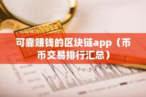 可靠赚钱的区块链app（币币交易排行汇总）