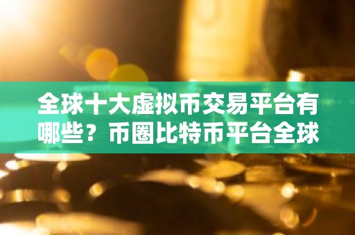 全球十大虚拟币交易平台有哪些？币圈比特币平台全球10排名