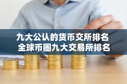 九大公认的货币交所排名 全球币圈九大交易所排名