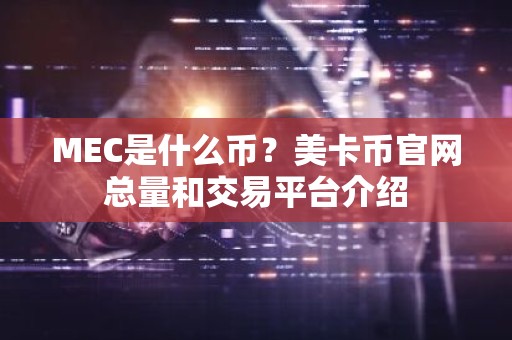 MEC是什么币？美卡币官网总量和交易平台介绍