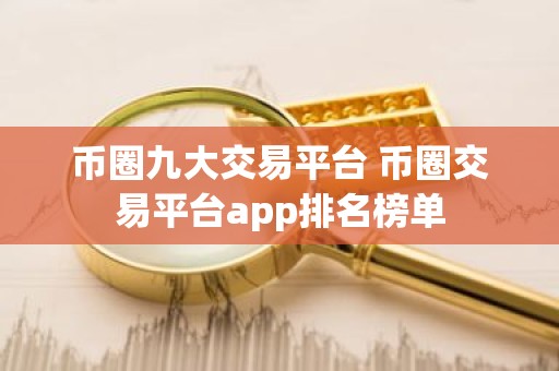 币圈九大交易平台 币圈交易平台app排名榜单