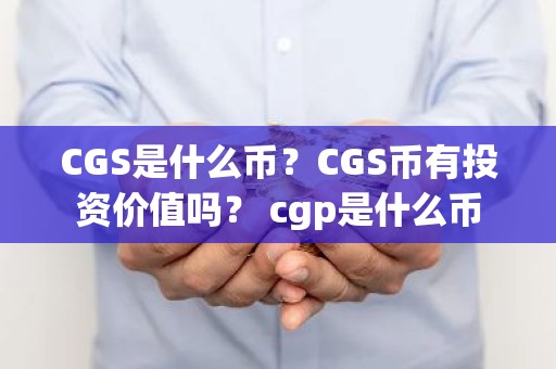 CGS是什么币？CGS币有投资价值吗？ cgp是什么币