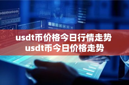 usdt币价格今日行情走势 usdt币今日价格走势